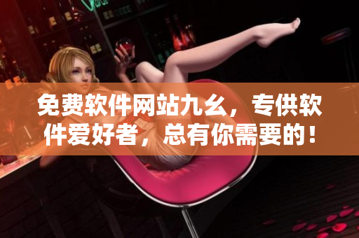 免费软件网站九幺，专供软件爱好者，总有你需要的！