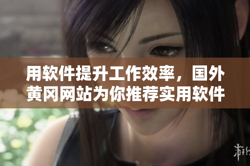 用软件提升工作效率，国外黄冈网站为你推荐实用软件清单！