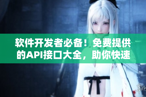 软件开发者必备！免费提供的API接口大全，助你快速实现软件功能！