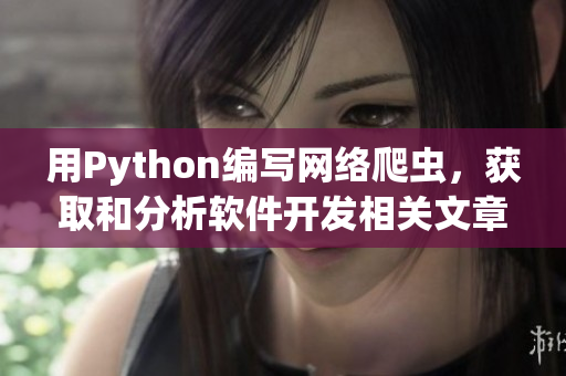用Python编写网络爬虫，获取和分析软件开发相关文章