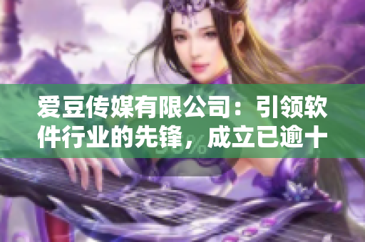 爱豆传媒有限公司：引领软件行业的先锋，成立已逾十载