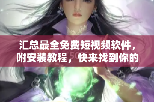 汇总最全免费短视频软件，附安装教程，快来找到你的最爱吧！