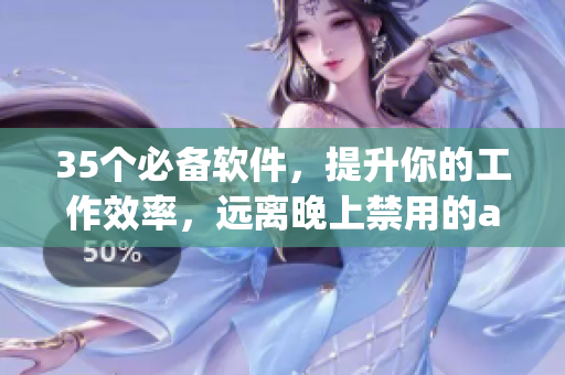 35个必备软件，提升你的工作效率，远离晚上禁用的app困扰