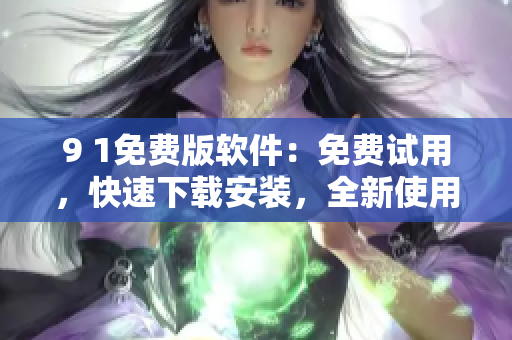 9 1免费版软件：免费试用，快速下载安装，全新使用体验