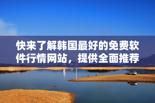 快来了解韩国最好的免费软件行情网站，提供全面推荐与分析！