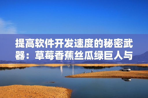 提高软件开发速度的秘密武器：草莓香蕉丝瓜绿巨人与秋季技巧大揭秘