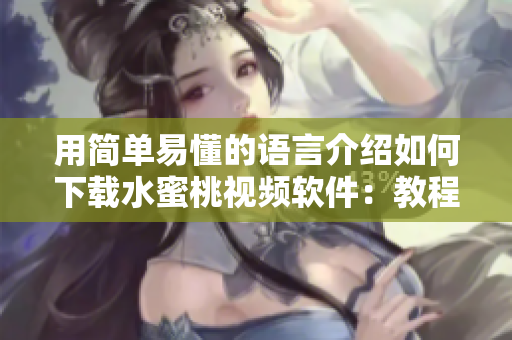 用简单易懂的语言介绍如何下载水蜜桃视频软件：教程详解