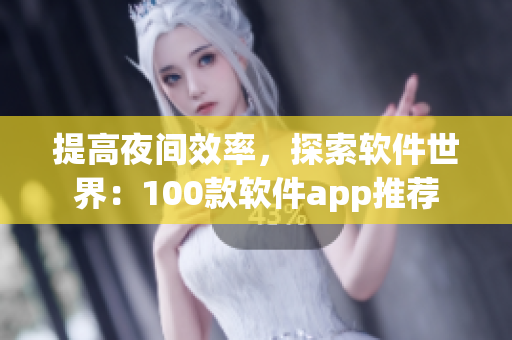 提高夜间效率，探索软件世界：100款软件app推荐