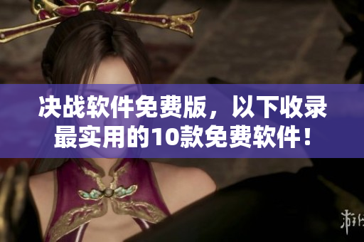 决战软件免费版，以下收录最实用的10款免费软件！