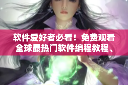 软件爱好者必看！免费观看全球最热门软件编程教程、脚本设计及编写技巧指南！