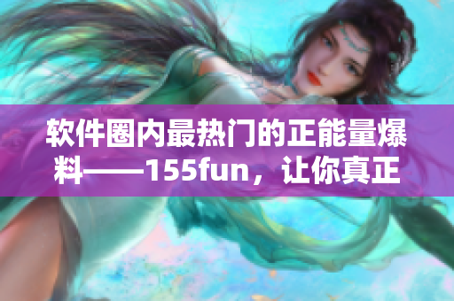 软件圈内最热门的正能量爆料——155fun，让你真正享受编程的乐趣