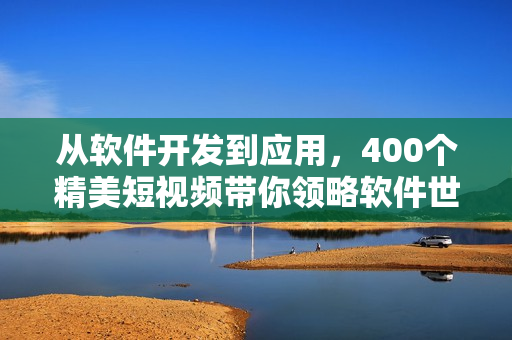 从软件开发到应用，400个精美短视频带你领略软件世界的无限可能！
