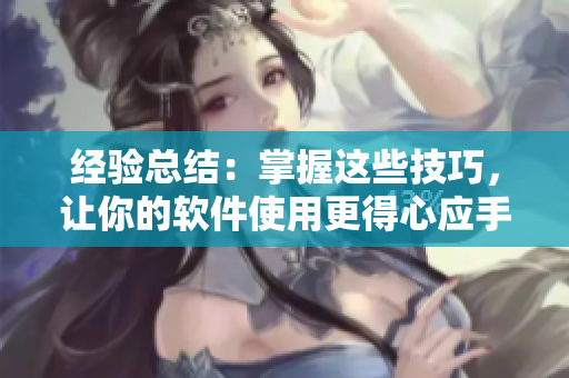经验总结：掌握这些技巧，让你的软件使用更得心应手！
