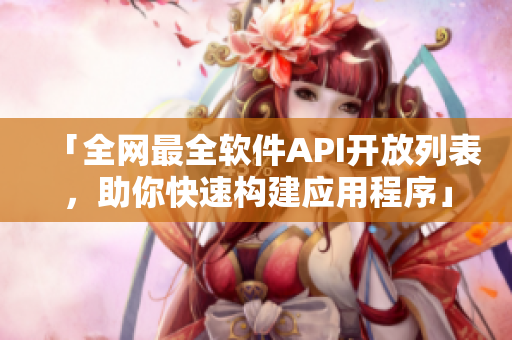 「全网最全软件API开放列表，助你快速构建应用程序」