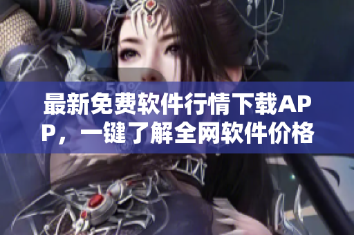 最新免费软件行情下载APP，一键了解全网软件价格变化！