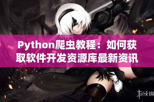 Python爬虫教程：如何获取软件开发资源库最新资讯