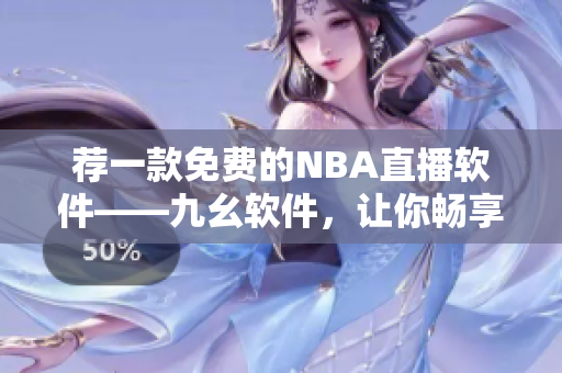 荐一款免费的NBA直播软件——九幺软件，让你畅享赛事直播!