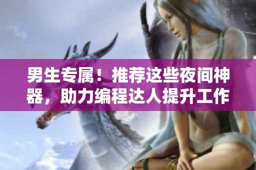男生专属！推荐这些夜间神器，助力编程达人提升工作效率