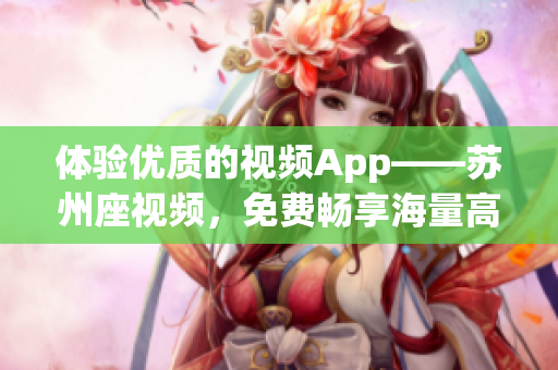 体验优质的视频App——苏州座视频，免费畅享海量高清资源