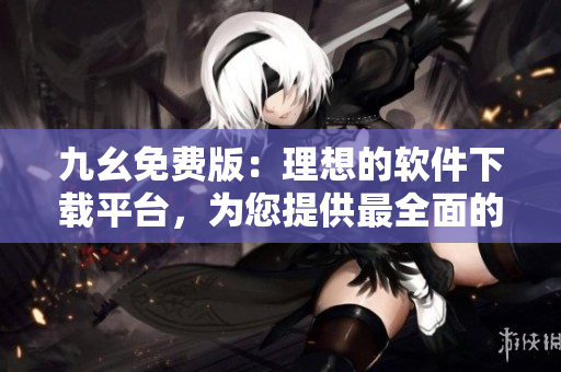 九幺免费版：理想的软件下载平台，为您提供最全面的软件资源