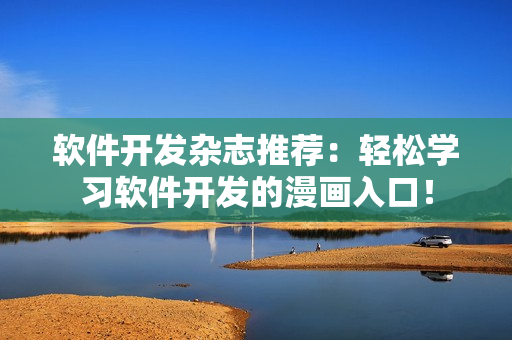 软件开发杂志推荐：轻松学习软件开发的漫画入口！