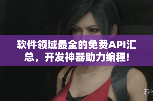 软件领域最全的免费API汇总，开发神器助力编程!