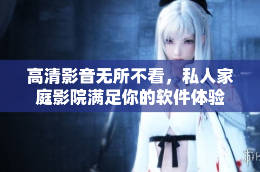 高清影音无所不看，私人家庭影院满足你的软件体验