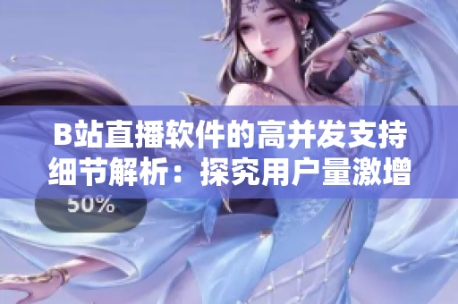 B站直播软件的高并发支持细节解析：探究用户量激增背后的技术支持