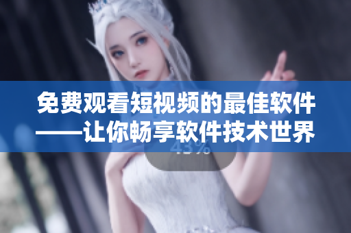 免费观看短视频的最佳软件——让你畅享软件技术世界