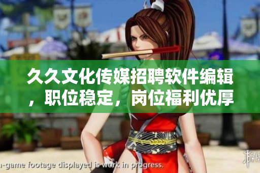 久久文化传媒招聘软件编辑，职位稳定，岗位福利优厚