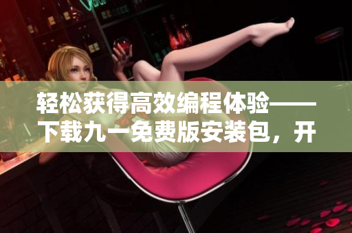 轻松获得高效编程体验——下载九一免费版安装包，开启优质软件新篇章！