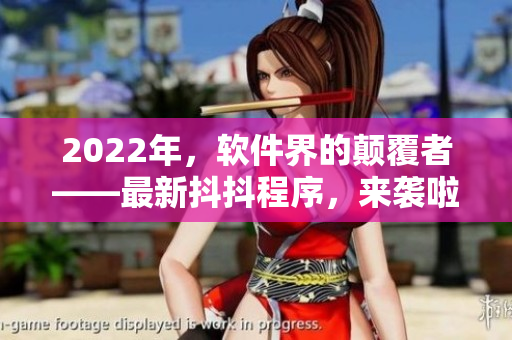 2022年，软件界的颠覆者——最新抖抖程序，来袭啦！