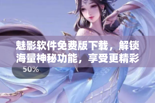 魅影软件免费版下载，解锁海量神秘功能，享受更精彩的用户体验！