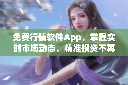 免费行情软件App，掌握实时市场动态，精准投资不再迷茫