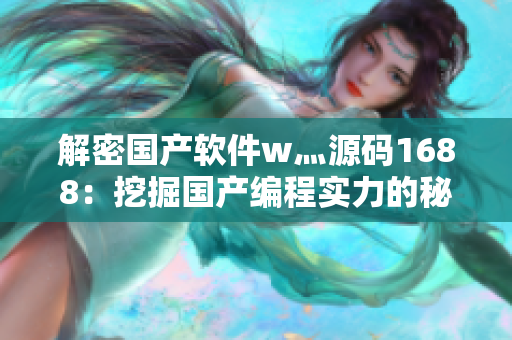 解密国产软件w灬源码1688：挖掘国产编程实力的秘密宝藏