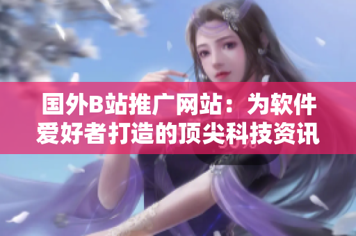 国外B站推广网站：为软件爱好者打造的顶尖科技资讯平台