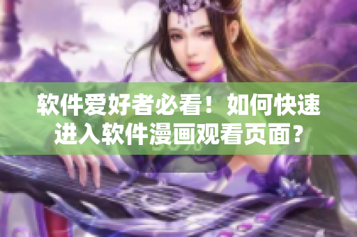 软件爱好者必看！如何快速进入软件漫画观看页面？