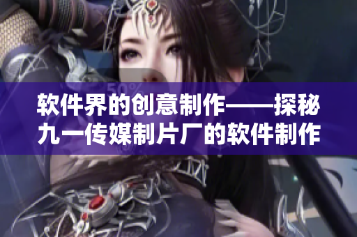 软件界的创意制作——探秘九一传媒制片厂的软件制作水平