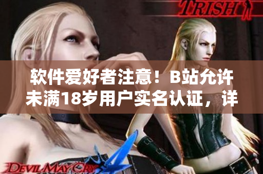 软件爱好者注意！B站允许未满18岁用户实名认证，详细操作步骤分享