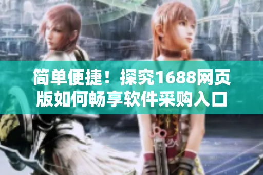 简单便捷！探究1688网页版如何畅享软件采购入口