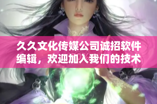 久久文化传媒公司诚招软件编辑，欢迎加入我们的技术写作团队！