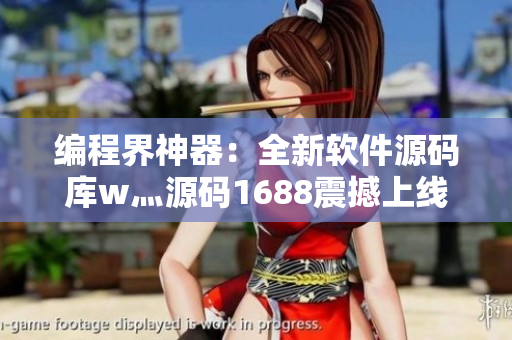 编程界神器：全新软件源码库w灬源码1688震撼上线！