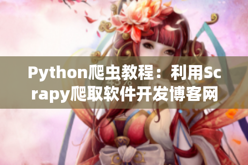 Python爬虫教程：利用Scrapy爬取软件开发博客网站