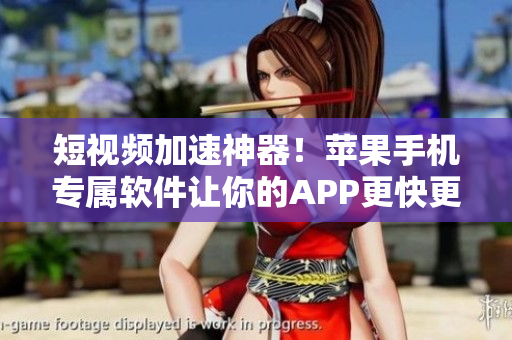 短视频加速神器！苹果手机专属软件让你的APP更快更省电