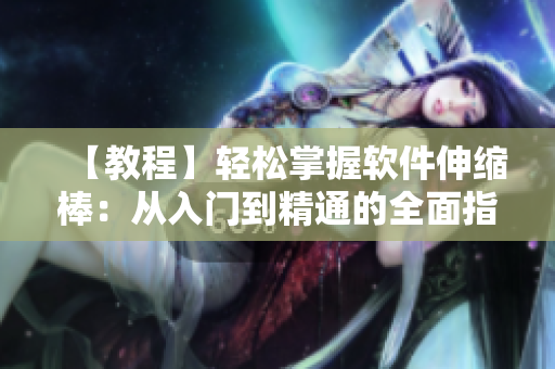 【教程】轻松掌握软件伸缩棒：从入门到精通的全面指南