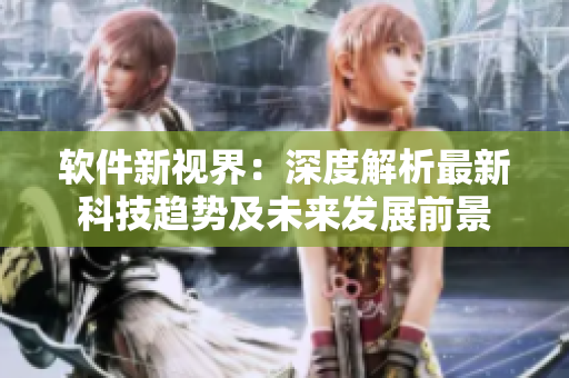 软件新视界：深度解析最新科技趋势及未来发展前景
