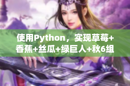 使用Python，实现草莓+香蕉+丝瓜+绿巨人+秋6组合的智能软件开发