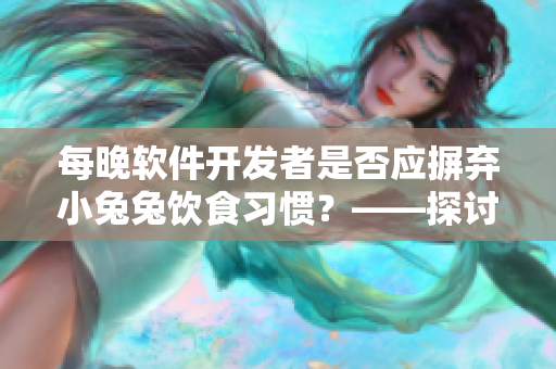 每晚软件开发者是否应摒弃小兔兔饮食习惯？——探讨其对身心健康的影响