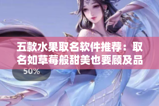 五款水果取名软件推荐：取名如草莓般甜美也要顾及品牌形象