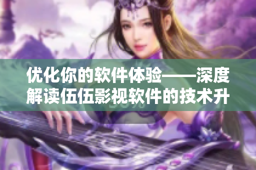 优化你的软件体验——深度解读伍伍影视软件的技术升级与更新